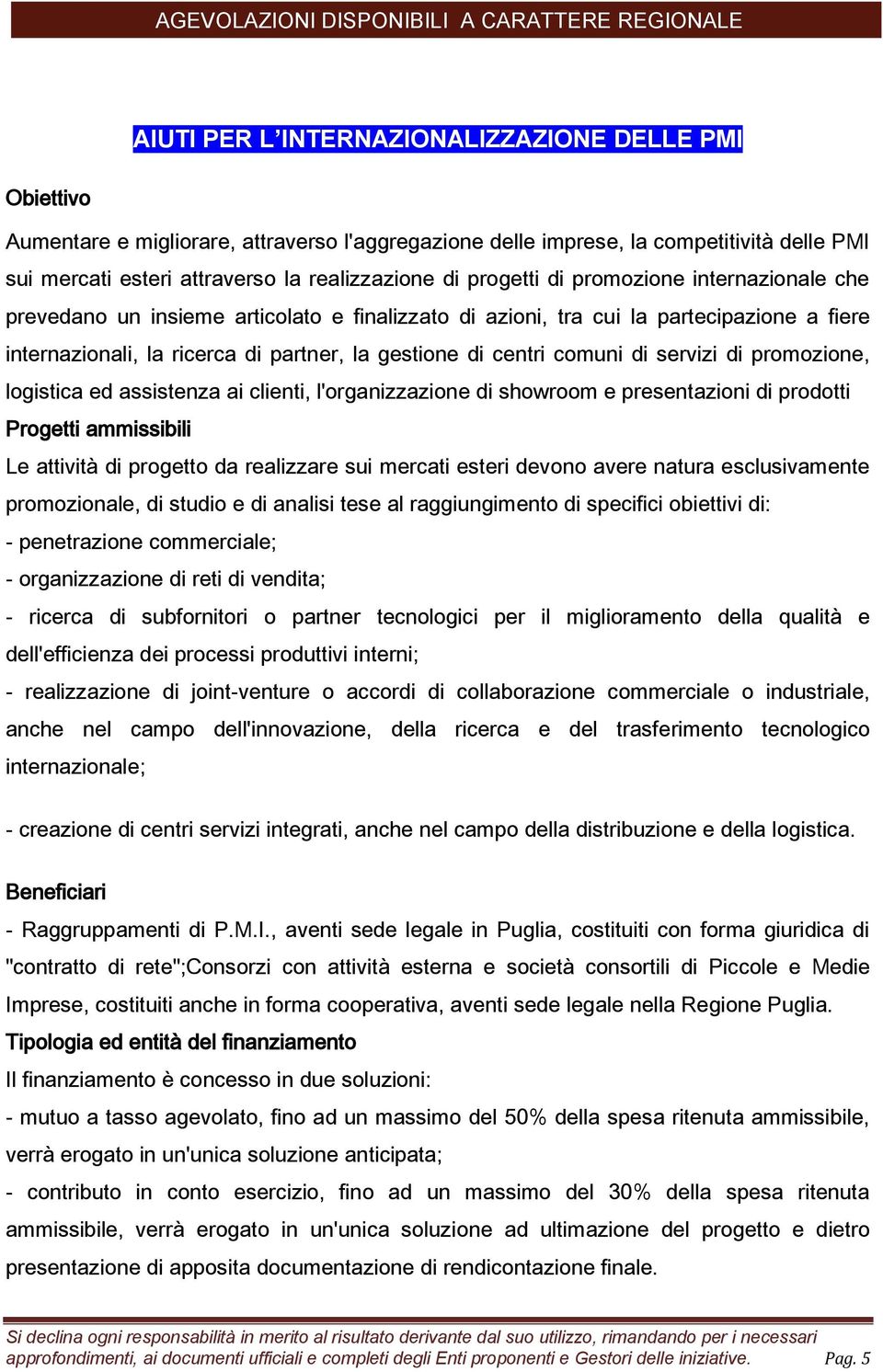 comuni di servizi di promozione, logistica ed assistenza ai clienti, l'organizzazione di showroom e presentazioni di prodotti Progetti ammissibili Le attività di progetto da realizzare sui mercati