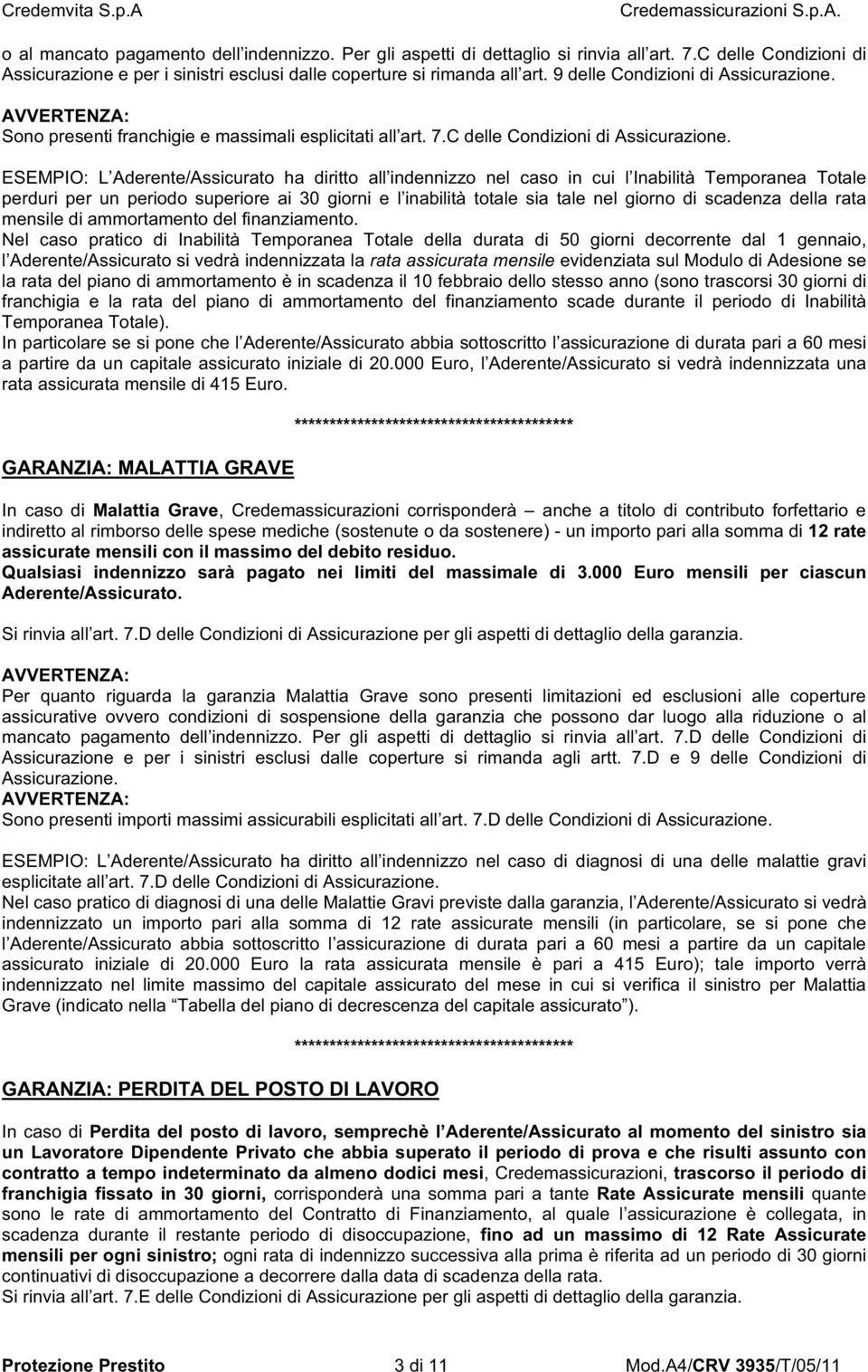 ESEMPIO: L Aderente/Assicurato ha diritto all indennizzo nel caso in cui l Inabilità Temporanea Totale perduri per un periodo superiore ai 30 giorni e l inabilità totale sia tale nel giorno di