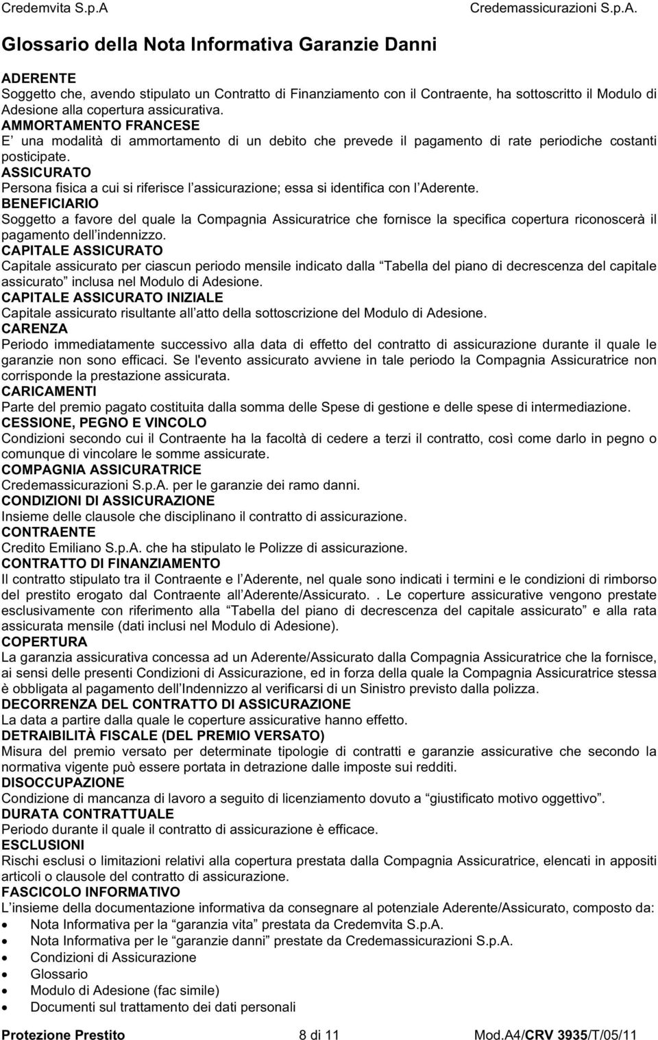 ASSICURATO Persona fisica a cui si riferisce l assicurazione; essa si identifica con l Aderente.