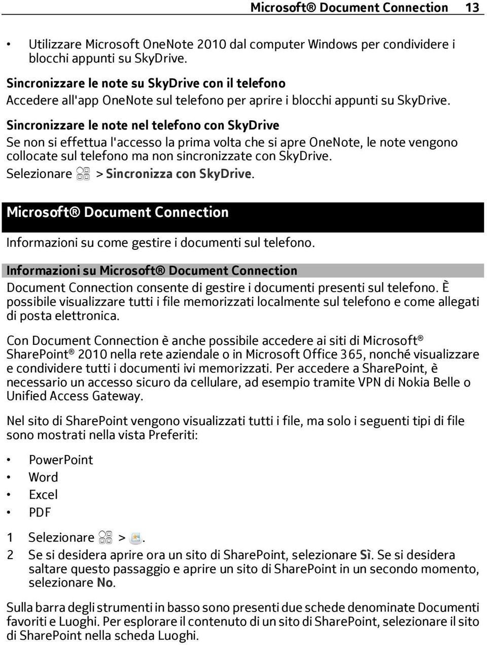 Sincronizzare le note nel telefono con SkyDrive Se non si effettua l'accesso la prima volta che si apre OneNote, le note vengono collocate sul telefono ma non sincronizzate con SkyDrive.