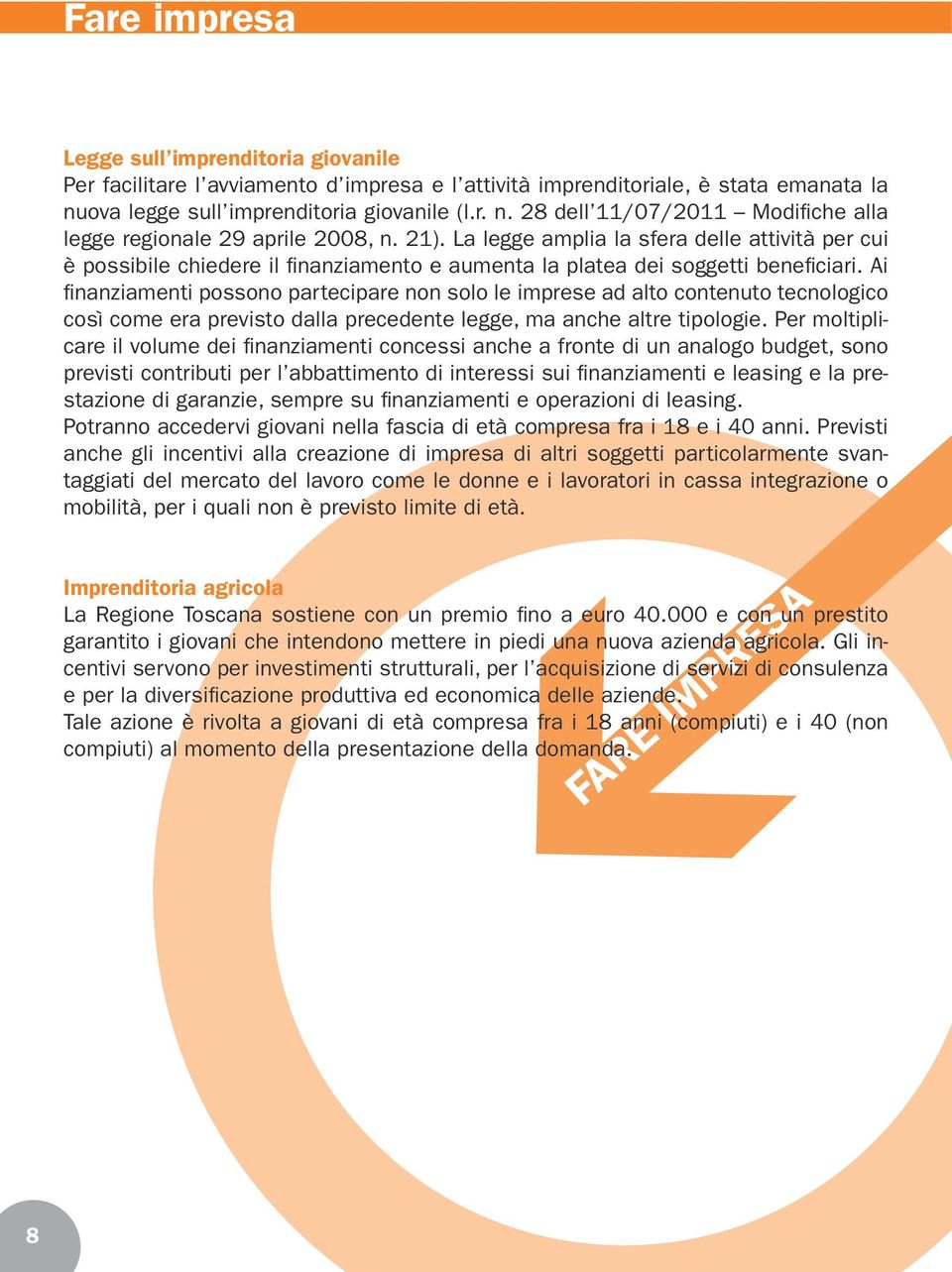 La legge amplia la sfera delle attività per cui è possibile chiedere il finanziamento e aumenta la platea dei soggetti beneficiari.