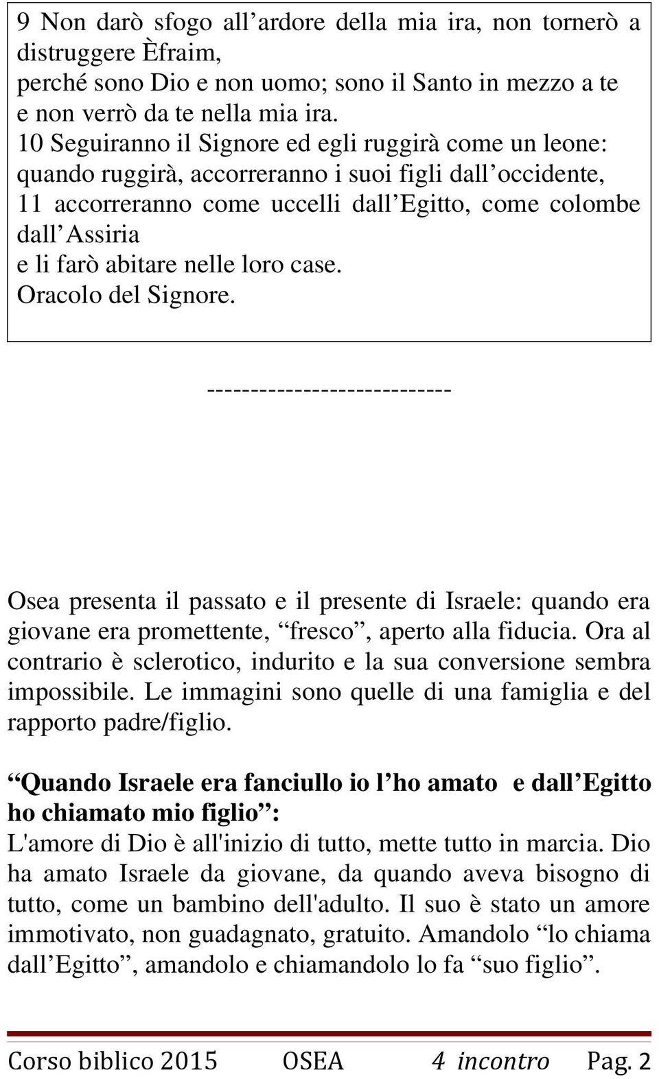 nelle loro case. Oracolo del Signore. ---------------------------- Osea presenta il passato e il presente di Israele: quando era giovane era promettente, fresco, aperto alla fiducia.