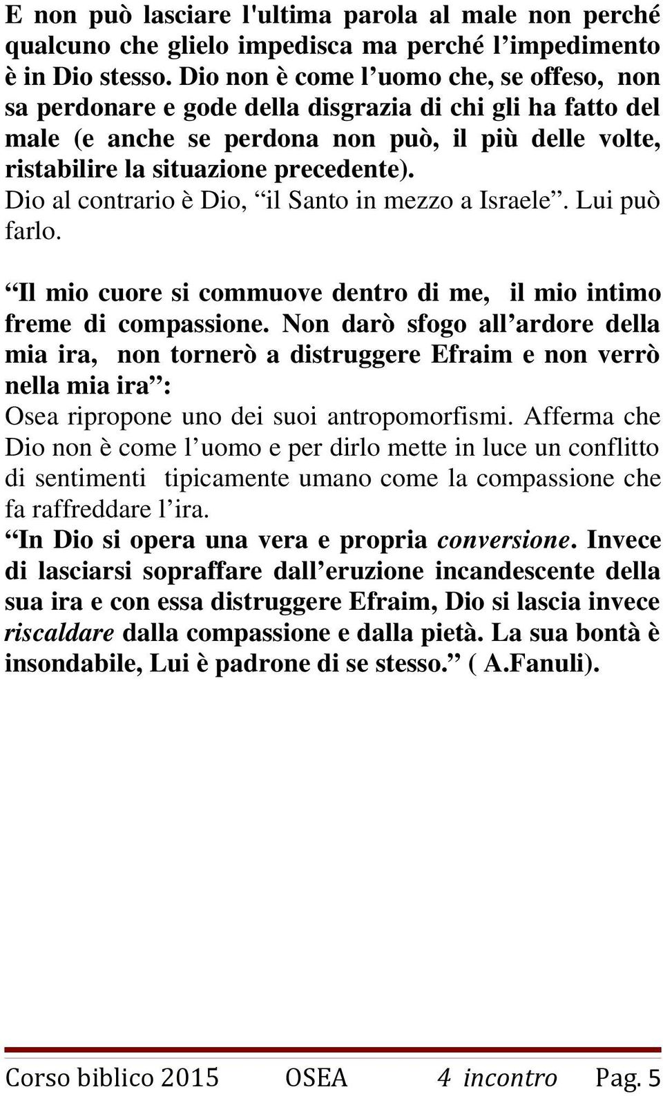 Dio al contrario è Dio, il Santo in mezzo a Israele. Lui può farlo. Il mio cuore si commuove dentro di me, il mio intimo freme di compassione.