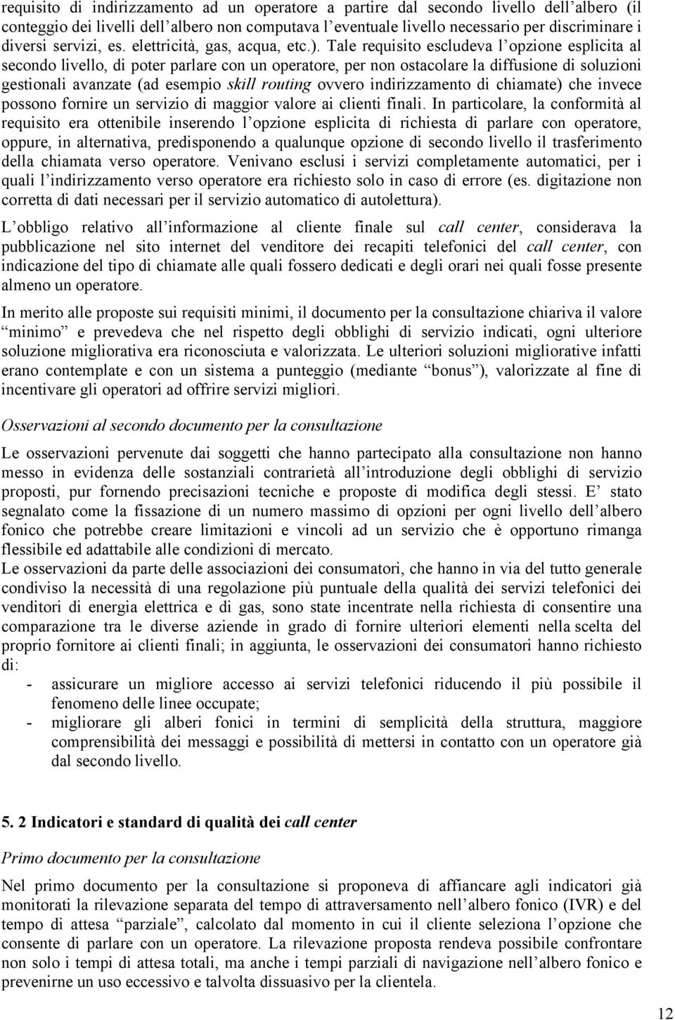 Tale requisito escludeva l opzione esplicita al secondo livello, di poter parlare con un operatore, per non ostacolare la diffusione di soluzioni gestionali avanzate (ad esempio skill routing ovvero