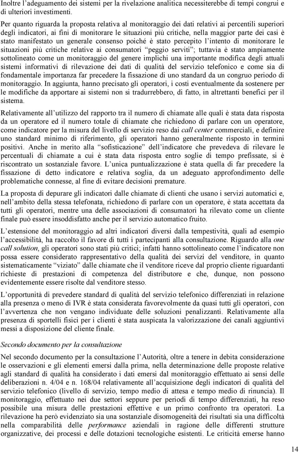 stato manifestato un generale consenso poiché è stato percepito l intento di monitorare le situazioni più critiche relative ai consumatori peggio serviti ; tuttavia è stato ampiamente sottolineato