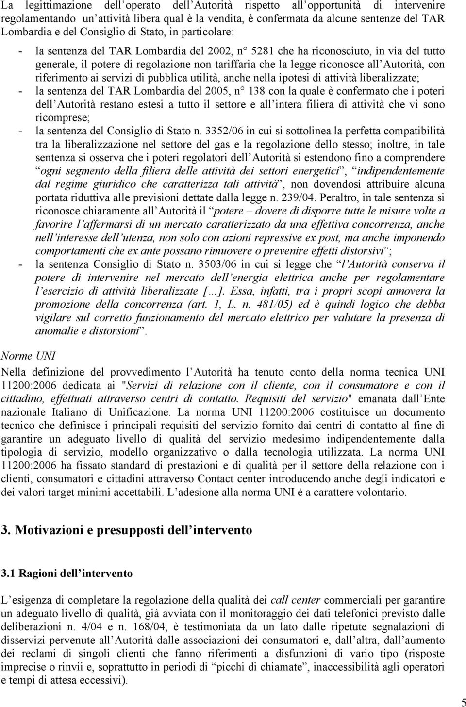 Autorità, con riferimento ai servizi di pubblica utilità, anche nella ipotesi di attività liberalizzate; - la sentenza del TAR Lombardia del 2005, n 138 con la quale è confermato che i poteri dell