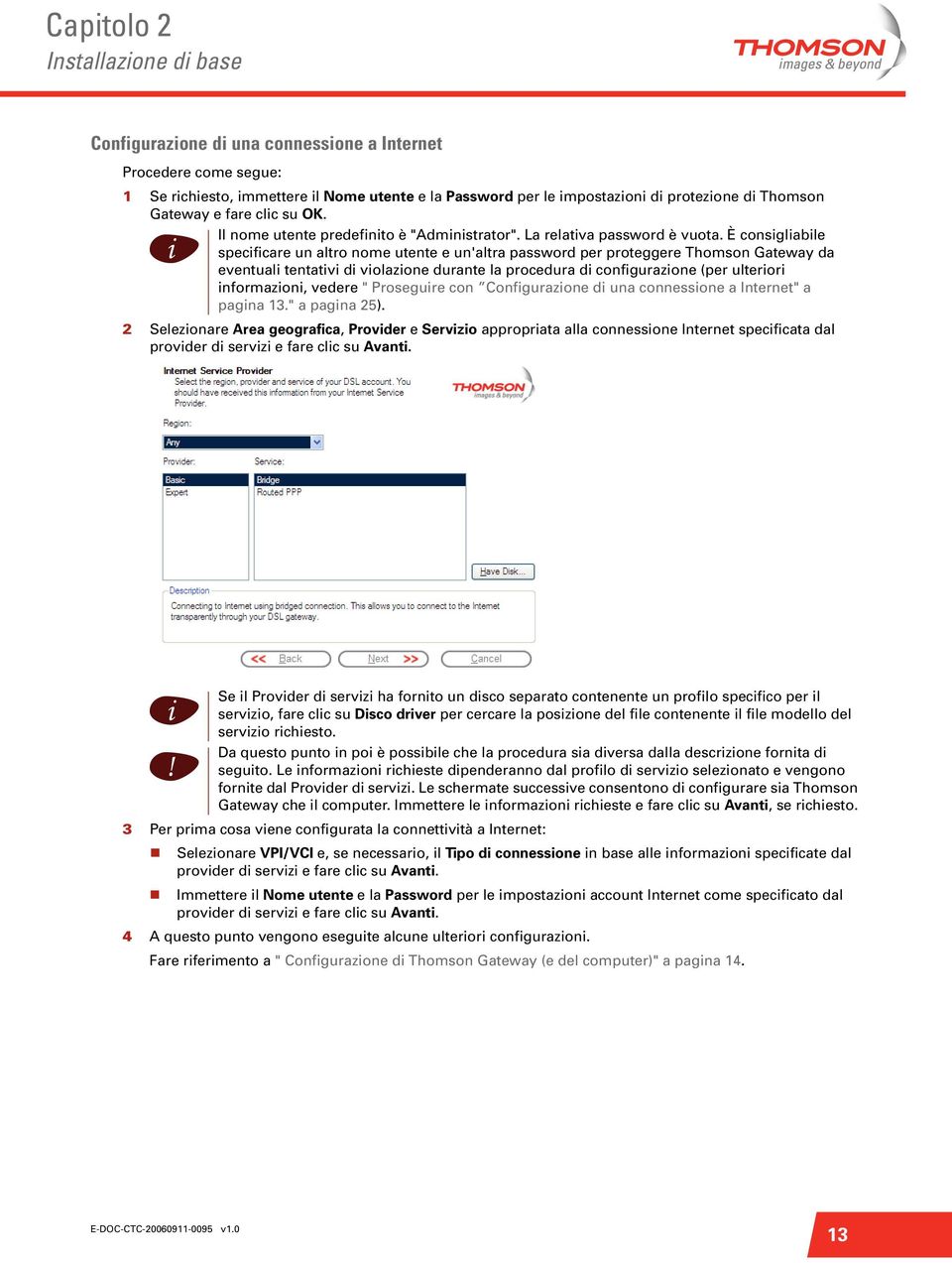 È consglable specfcare un altro nome utente e un'altra password per proteggere Thomson Gateway da eventual tentatv d volazone durante la procedura d confgurazone (per ulteror nformazon, vedere "