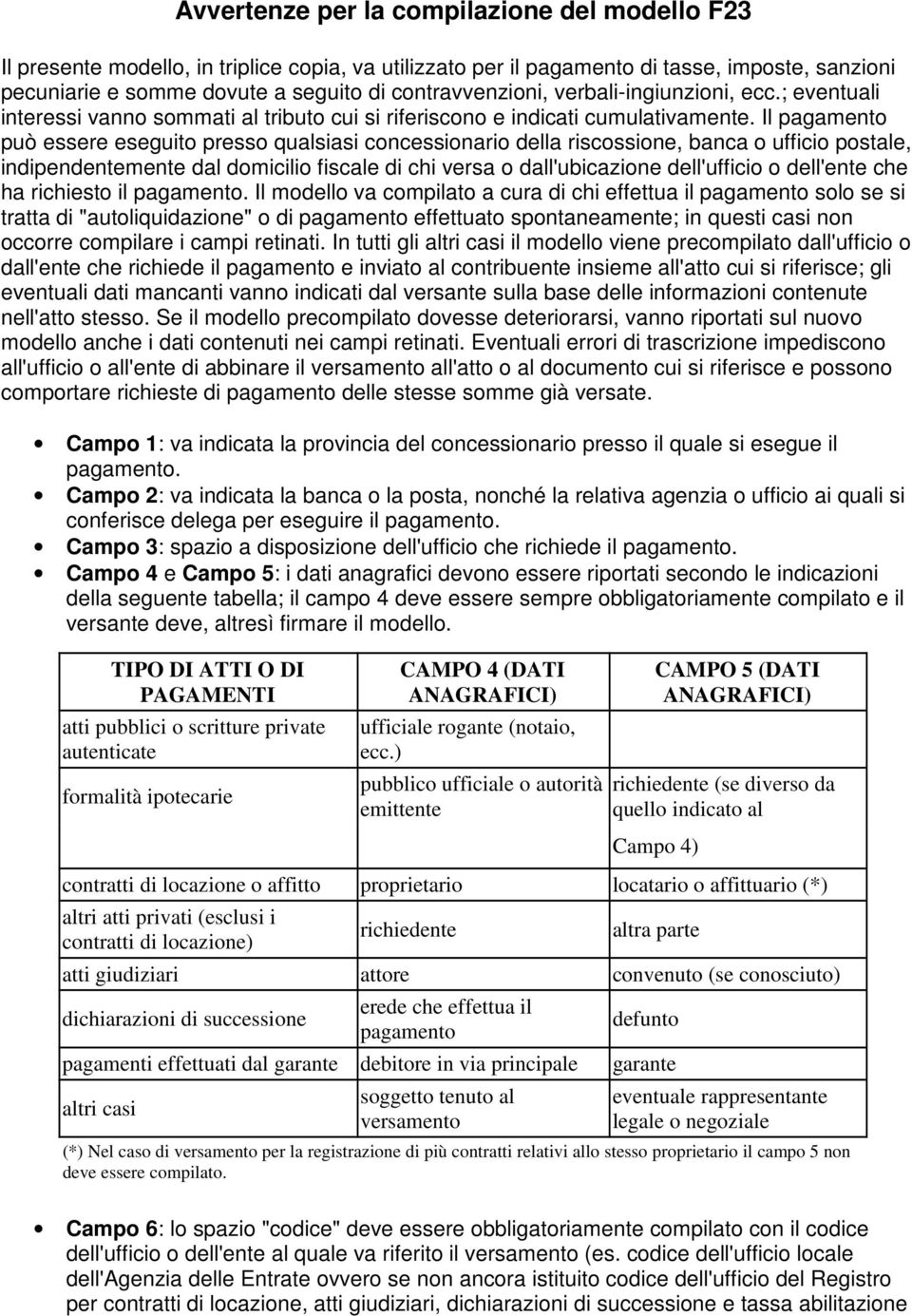 Il pagamento può essere eseguito presso qualsiasi concessionario della riscossione, banca o ufficio postale, indipendentemente dal domicilio fiscale di chi versa o dall'ubicazione dell'ufficio o