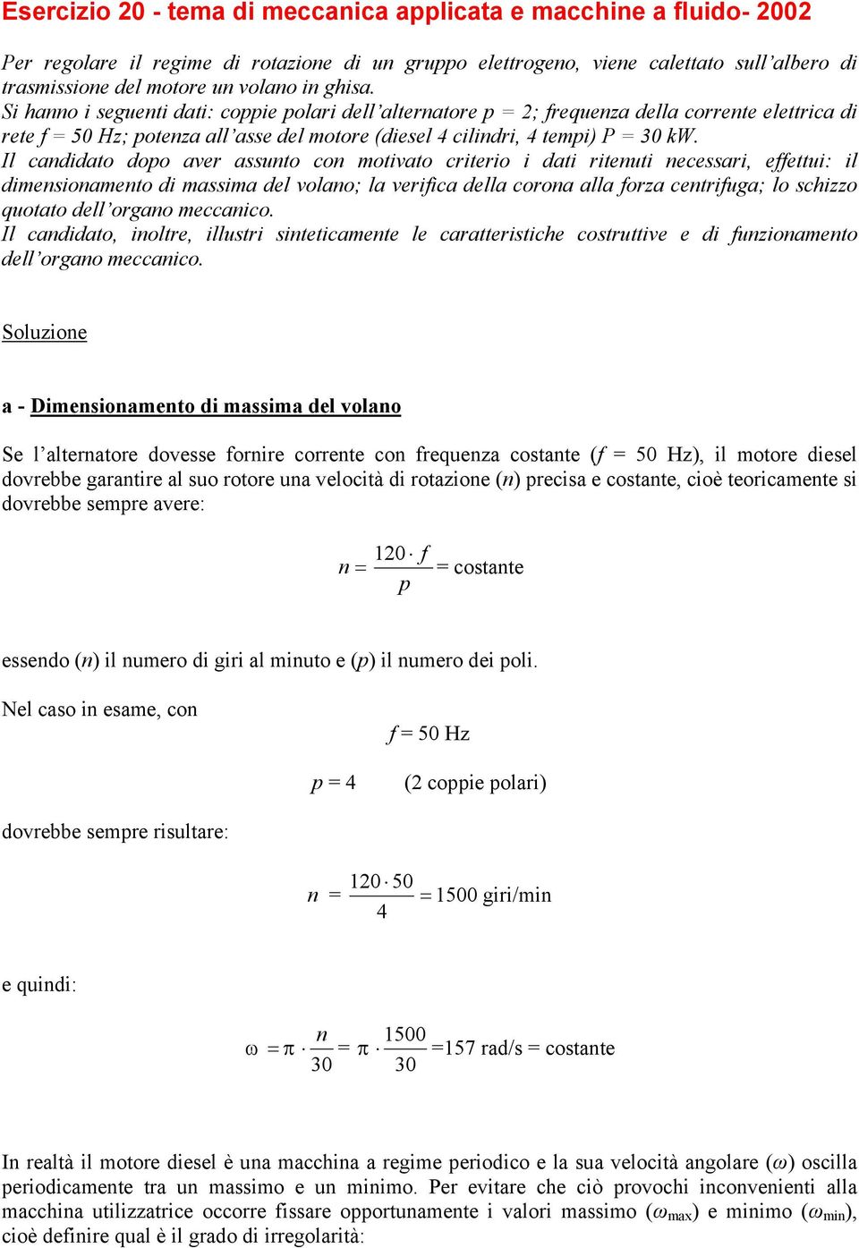 Il candidato dopo aver assunto con motivato criterio i dati ritenuti necessari, effettui: il dimensionamento di massima del volano; la verifica della corona alla forza centrifuga; lo schizzo quotato