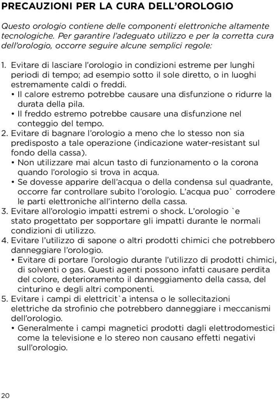 Evitare di lasciare l orologio in condizioni estreme per lunghi periodi di tempo; ad esempio sotto il sole diretto, o in luoghi estremamente caldi o freddi.