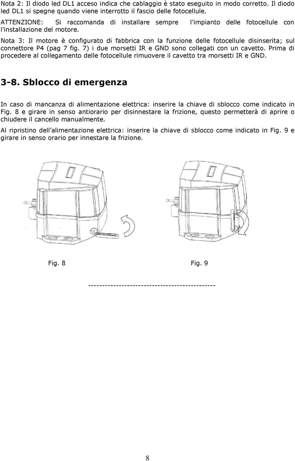 Nota 3: Il motore è configurato di fabbrica con la funzione delle fotocellule disinserita; sul connettore P4 (pag 7 fig. 7) i due morsetti IR e GND sono collegati con un cavetto.