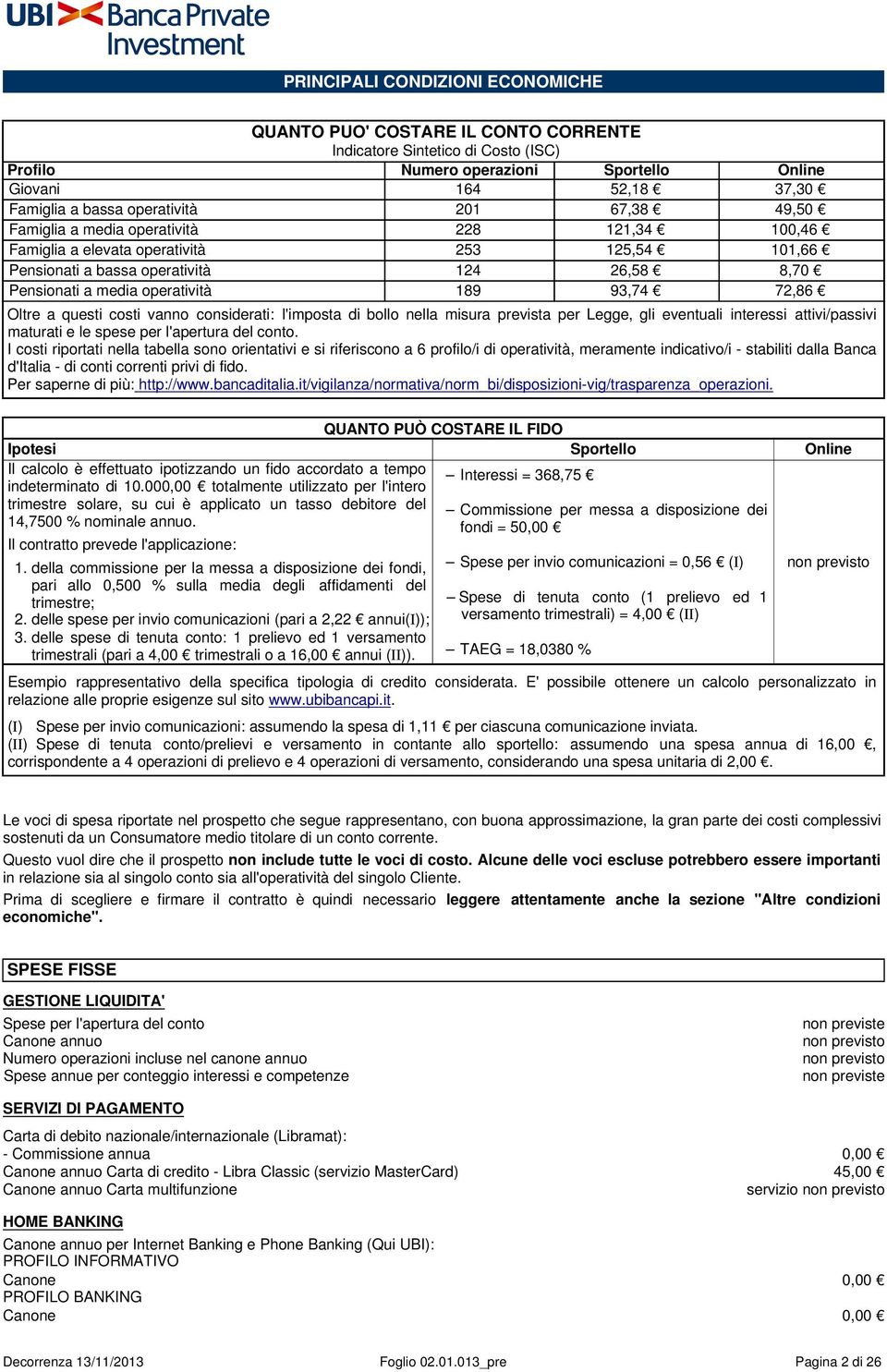 operatività 189 93,74 72,86 Oltre a questi costi vanno considerati: l'imposta di bollo nella misura prevista per Legge, gli eventuali interessi attivi/passivi maturati e le spese per l'apertura del