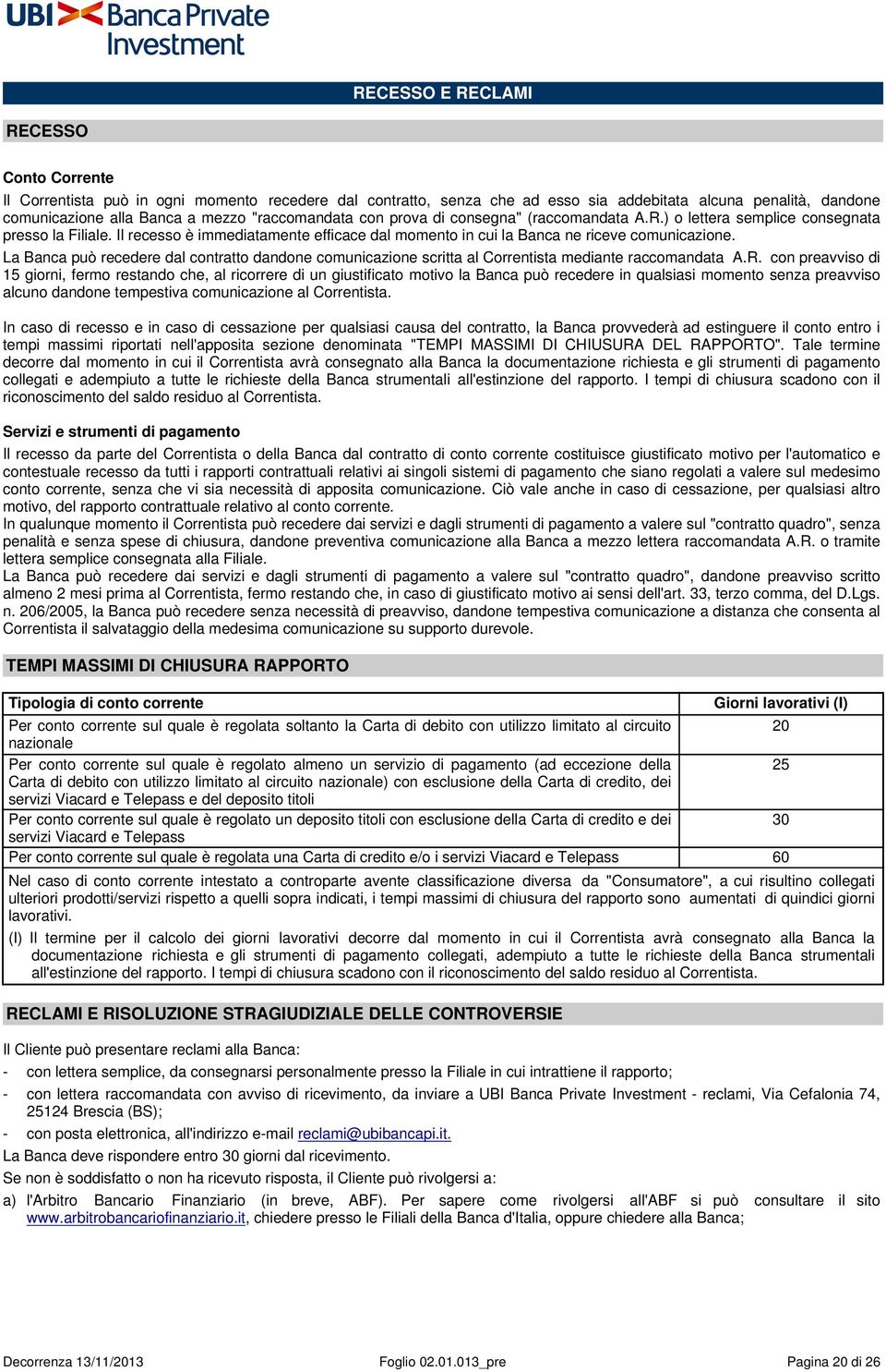 La Banca può recedere dal contratto dandone comunicazione scritta al Correntista mediante raccomandata A.R.