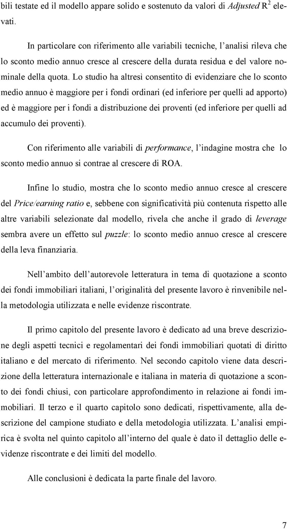 Lo studio ha altresì consentito di evidenziare che lo sconto medio annuo è maggiore per i fondi ordinari (ed inferiore per quelli ad apporto) ed è maggiore per i fondi a distribuzione dei proventi