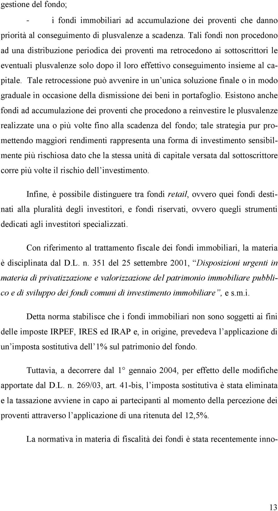 Tale retrocessione può avvenire in un unica soluzione finale o in modo graduale in occasione della dismissione dei beni in portafoglio.