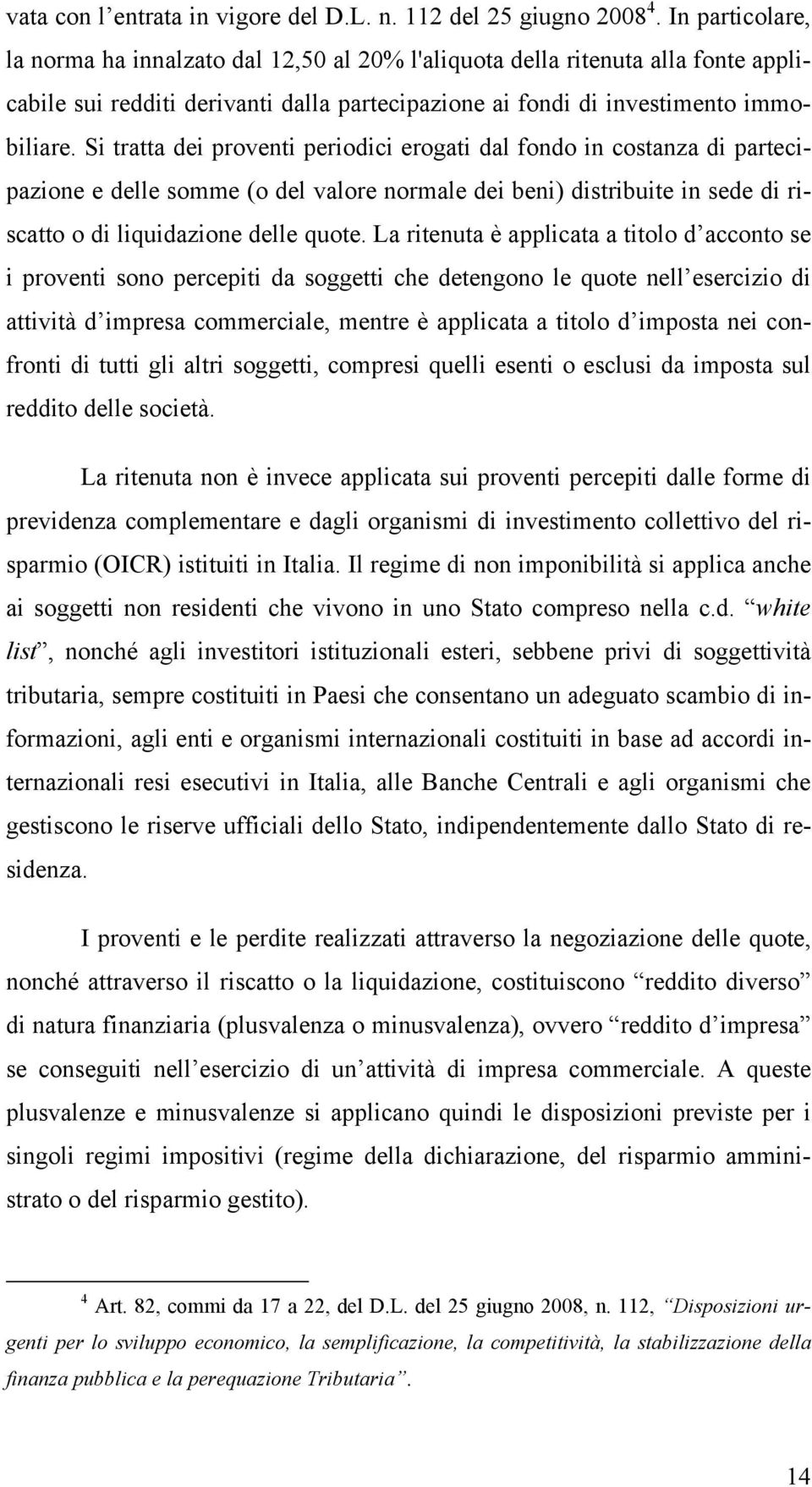 Si tratta dei proventi periodici erogati dal fondo in costanza di partecipazione e delle somme (o del valore normale dei beni) distribuite in sede di riscatto o di liquidazione delle quote.