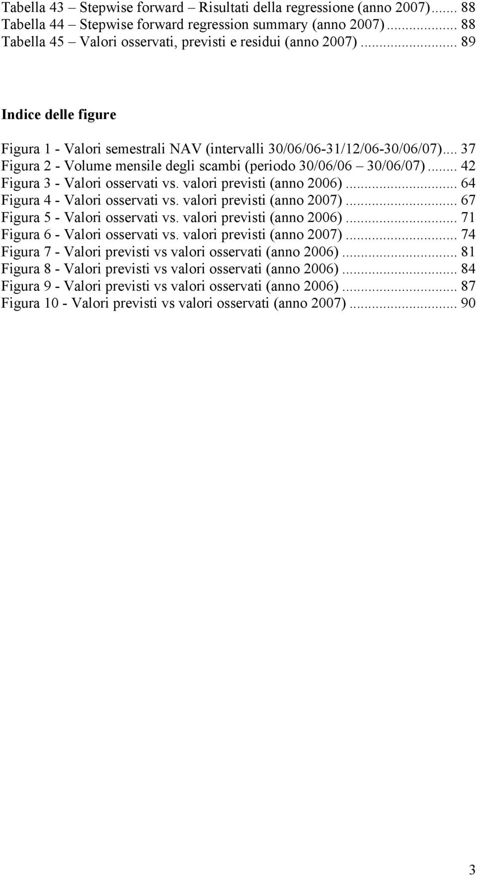 .. 42 Figura 3 - Valori osservati vs. valori previsti (anno 2006)... 64 Figura 4 - Valori osservati vs. valori previsti (anno 2007)... 67 Figura 5 - Valori osservati vs. valori previsti (anno 2006)... 71 Figura 6 - Valori osservati vs.