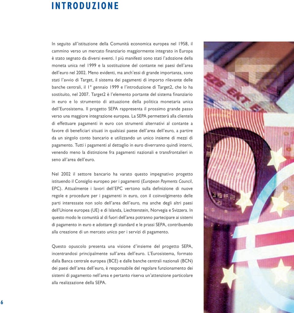 Meno evidenti, ma anch essi di grande importanza, sono stati l avvio di Target, il sistema dei pagamenti di importo rilevante delle banche centrali, il 1 gennaio 1999 e l introduzione di Target2, che