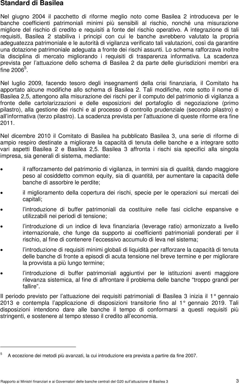 A integrazione di tali requisiti, Basilea 2 stabiliva i principi con cui le banche avrebbero valutato la propria adeguatezza patrimoniale e le autorità di vigilanza verificato tali valutazioni, così