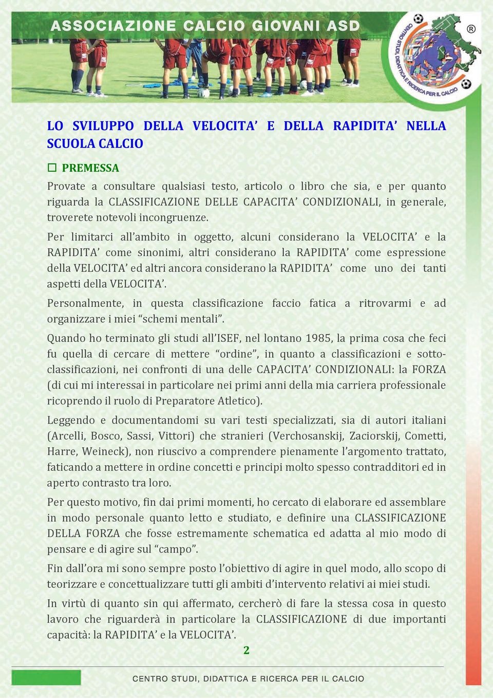 Per limitarci all ambito in oggetto, alcuni considerano la VELOCITA e la RAPIDITA come sinonimi, altri considerano la RAPIDITA come espressione della VELOCITA ed altri ancora considerano la RAPIDITA