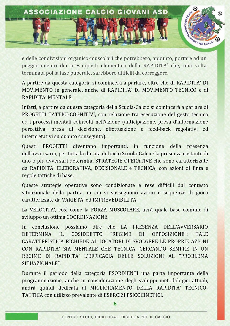 Infatti, a partire da questa categoria della Scuola Calcio si comincerà a parlare di PROGETTI TATTICI COGNITIVI, con relazione tra esecuzione del gesto tecnico ed i processi mentali coinvolti nell