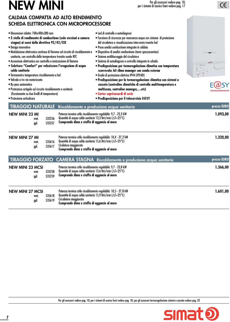 fiamma sul circuito di riscaldamento e sanitario, con controllo delle temperature tramite sonde NTC Accensione elettronica con controllo a ionizzazione di fiamma Selettore Comfort per velocizzare l