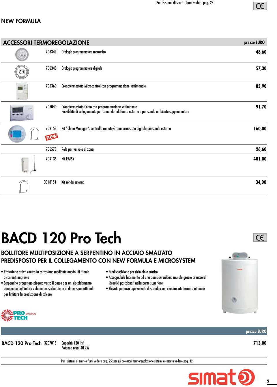 85,90 706040 Cronotermostato Como con programmazione settimanale Possibilità di collegamento per comando telefonico esterno e per sonda ambiente supplementare 91,70 709158 Kit Clima Manager :