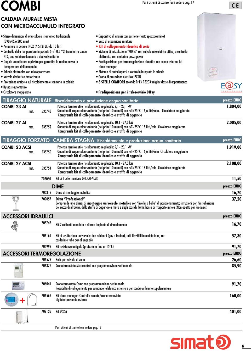 elettronica con microprocessore Valvola deviatrice motorizzata Protezione antigelo sul riscaldamento e sanitario in caldaia By-pass automatico Circolatore maggiorato Dispositivo di analisi