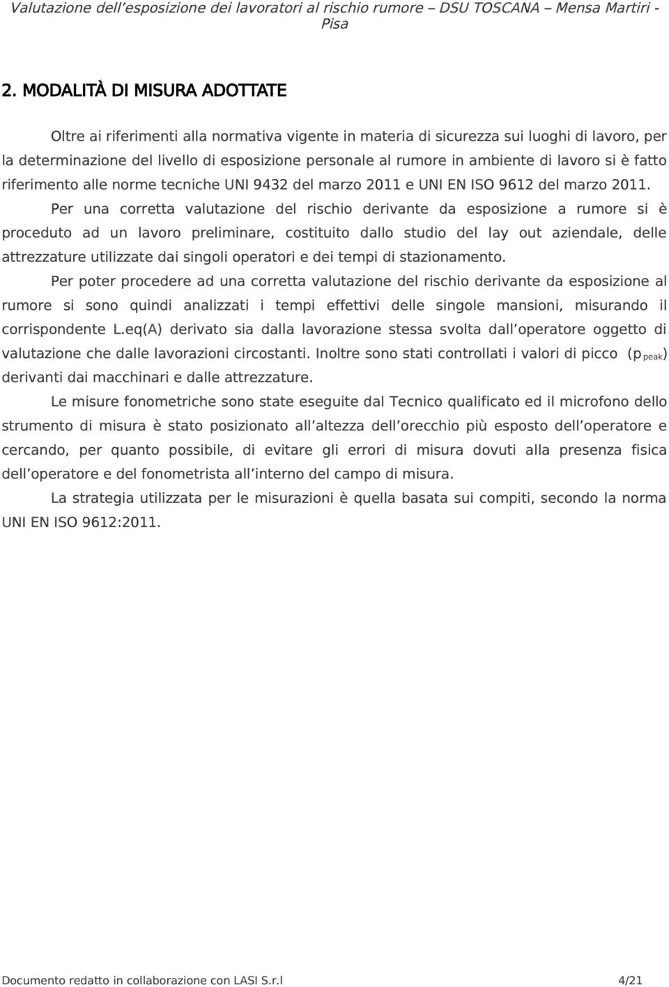 Per una corretta valutazione del rischio derivante da esposizione a rumore si è proceduto ad un lavoro preliminare, costituito dallo studio del lay out aziendale, delle attrezzature utilizzate dai