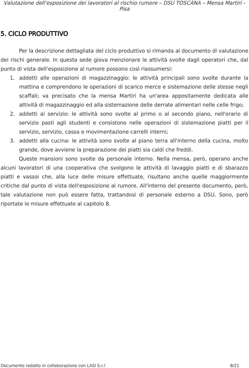 addetti alle operazioni di magazzinaggio: le attività principali sono svolte durante la mattina e comprendono le operazioni di scarico merce e sistemazione delle stesse negli scaffali; va precisato