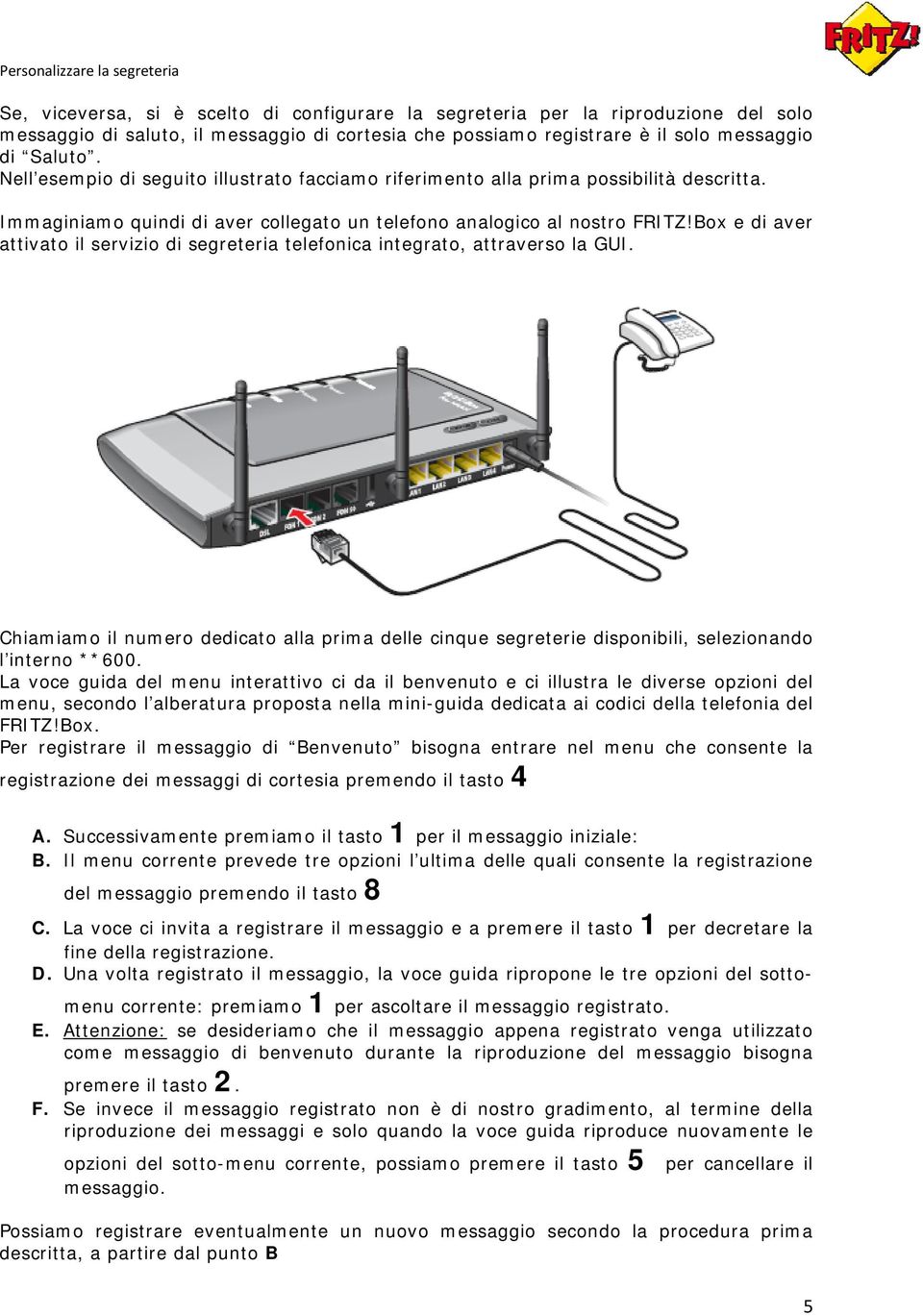 Box e di aver attivato il servizio di segreteria telefonica integrato, attraverso la GUI. Chiamiamo il numero dedicato alla prima delle cinque segreterie disponibili, selezionando l interno **600.