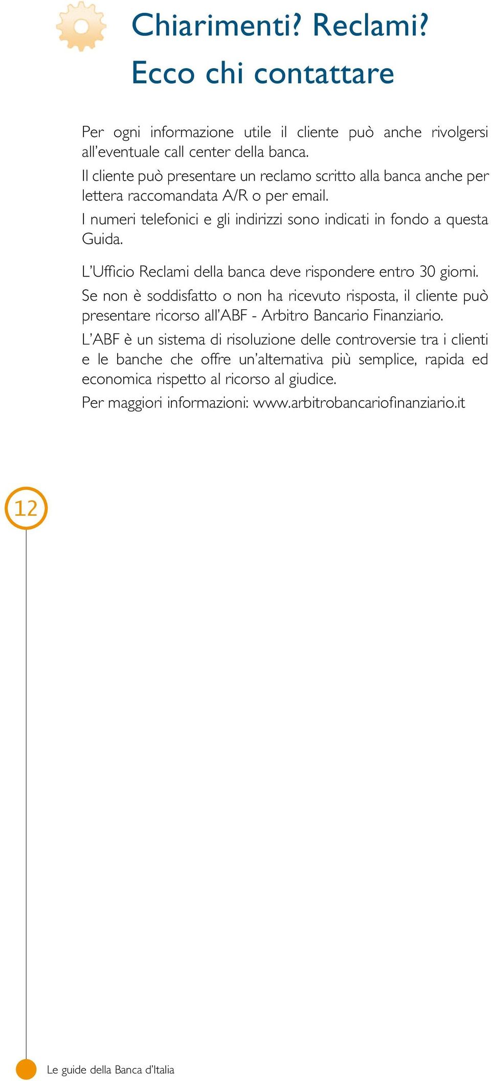 L Ufficio Reclami della banca deve rispondere entro 30 giorni. Se non è soddisfatto o non ha ricevuto risposta, il cliente può presentare ricorso all ABF - Arbitro Bancario Finanziario.