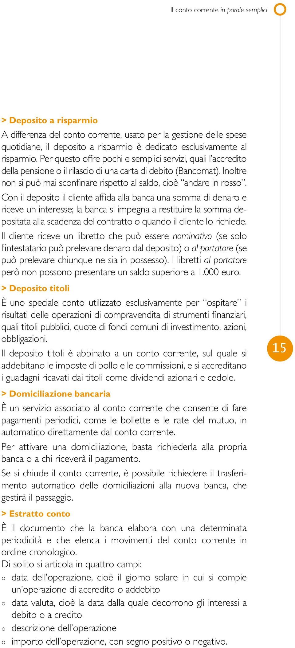 Inoltre non si può mai sconfinare rispetto al saldo, cioè andare in rosso.