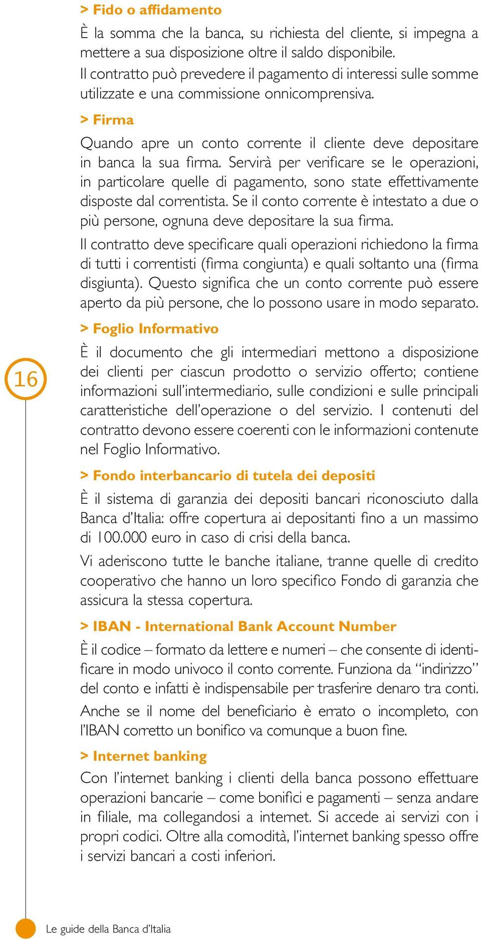 Servirà per verificare se le operazioni, in particolare quelle di pagamento, sono state effettivamente disposte dal correntista.