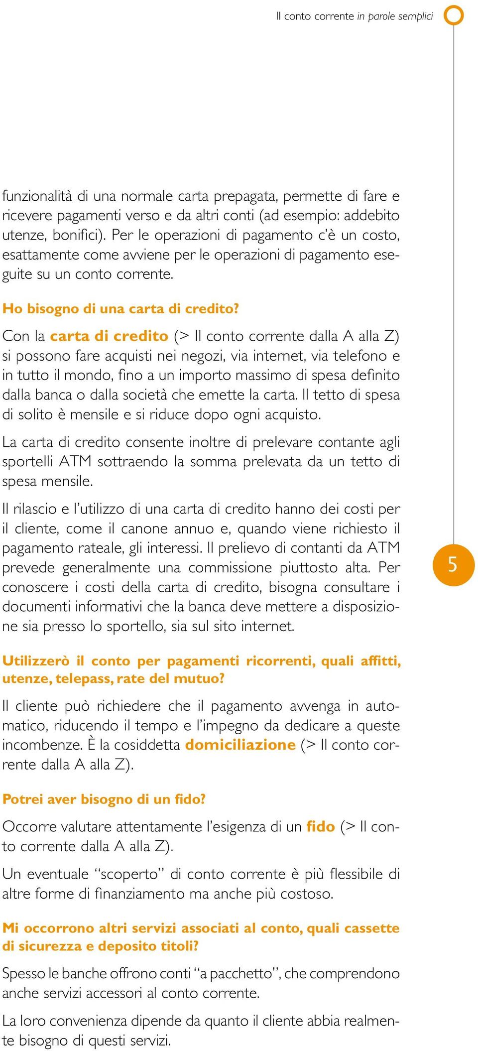 Con la carta di credito (> Il conto corrente dalla A alla Z) si possono fare acquisti nei negozi, via internet, via telefono e in tutto il mondo, fino a un importo massimo di spesa definito dalla