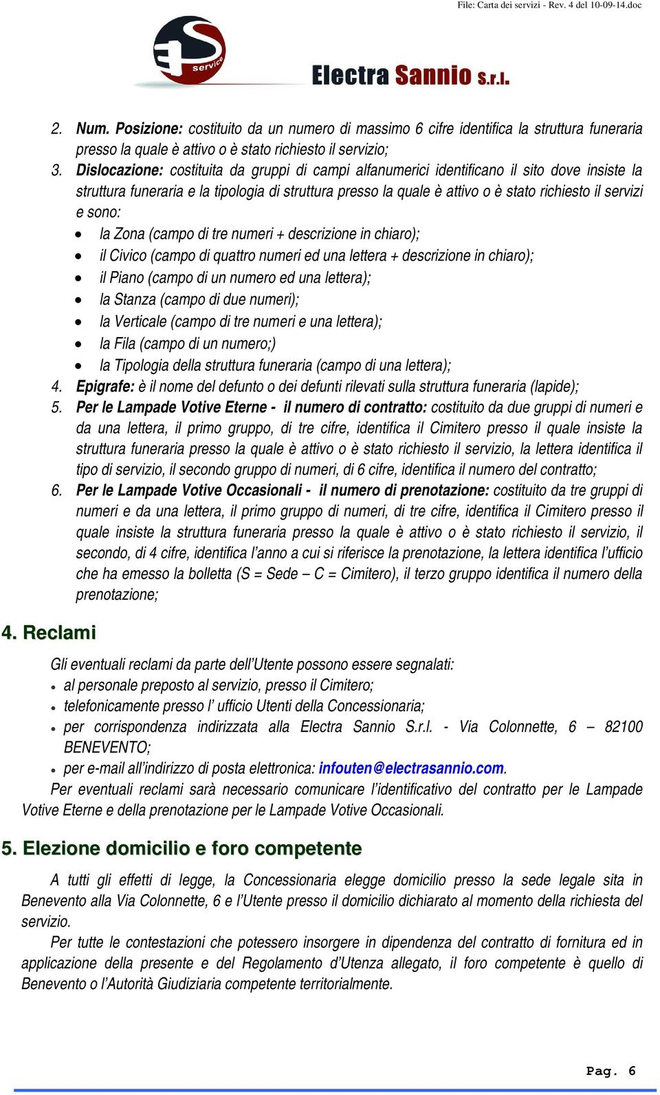 sono: la Zona (campo di tre numeri + descrizione in chiaro); il Civico (campo di quattro numeri ed una lettera + descrizione in chiaro); il Piano (campo di un numero ed una lettera); la Stanza (campo