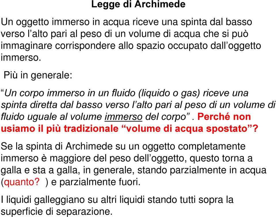 Più in generale: Un corpo immerso in un fluido (liquido o gas) riceve una spinta diretta dal basso verso l alto pari al peso di un volume di fluido uguale al volume immerso del corpo.