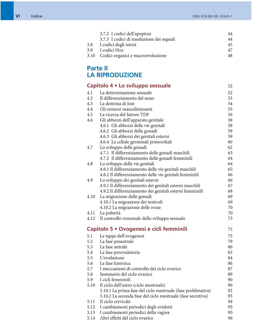 4 Gli ormoni mascolinizzanti 55 4.5 La ricerca del fattore TDF 56 4.6 Gli abbozzi dell apparato genitale 58 4.6.1 Gli abbozzi delle vie genitali 58 4.6.2 Gli abbozzi delle gonadi 59 4.6.3 Gli abbozzi dei genitali esterni 59 4.