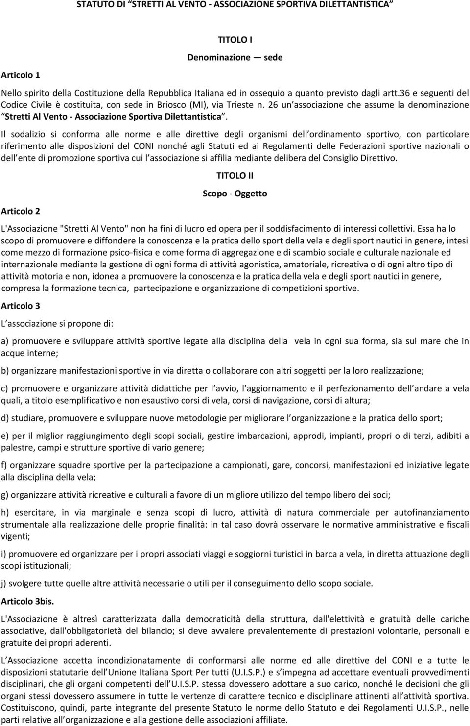 Il sodalizio si conforma alle norme e alle direttive degli organismi dell ordinamento sportivo, con particolare riferimento alle disposizioni del CONI nonché agli Statuti ed ai Regolamenti delle