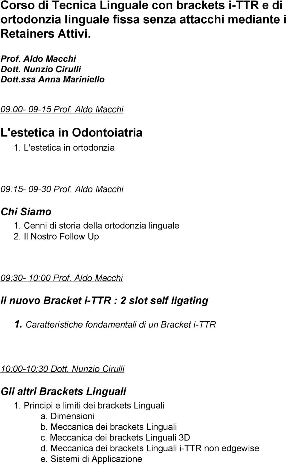 Il Nostro Follow Up 09:30-10:00 Prof. Aldo Macchi Il nuovo Bracket i-ttr : 2 slot self ligating 1. Caratteristiche fondamentali di un Bracket i-ttr 10:00-10:30 Dott.
