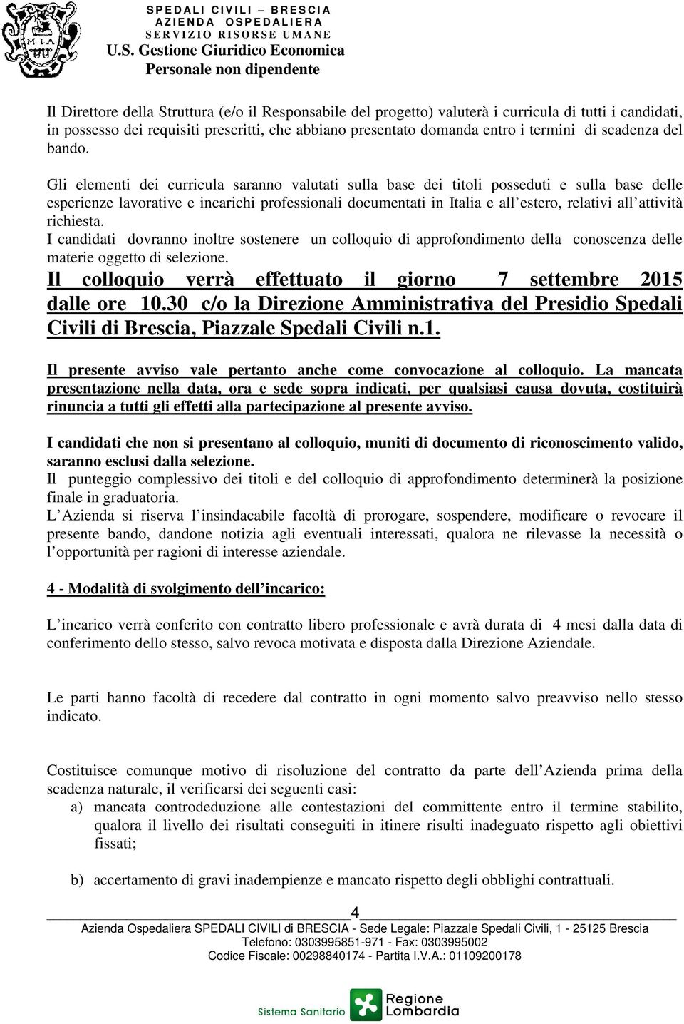 Gli elementi dei curricula saranno valutati sulla base dei titoli posseduti e sulla base delle esperienze lavorative e incarichi professionali documentati in Italia e all estero, relativi all