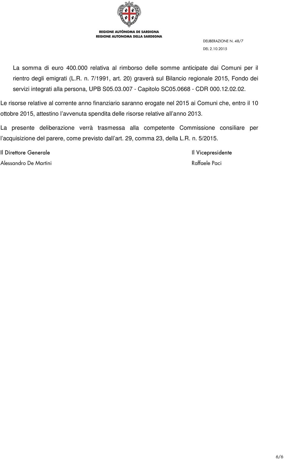 02. Le risorse relative al corrente anno finanziario saranno erogate nel 2015 ai Comuni che, entro il 10 ottobre 2015, attestino l avvenuta spendita delle risorse relative all