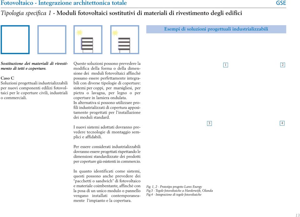 Queste soluzioni possono prevedere la modifica della forma o della dimensione dei moduli fotovoltaici affinché possano essere perfettamente integrabili con diverse tipologie di coperture: sistemi per