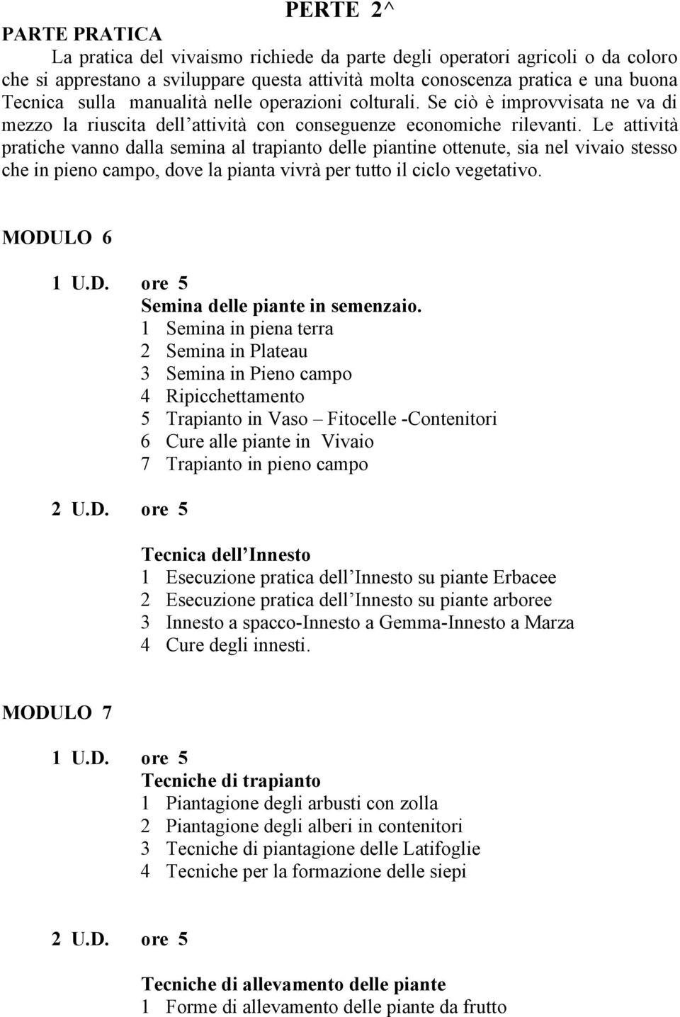 Le attività pratiche vanno dalla semina al trapianto delle piantine ottenute, sia nel vivaio stesso che in pieno campo, dove la pianta vivrà per tutto il ciclo vegetativo. MODU