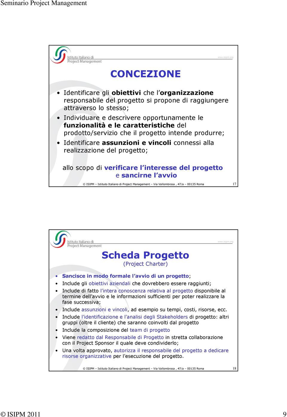 sancirne l avvio ISIPM Istituto Italiano di Project Management Via Vallombrosa, 47/a 00135 Roma 17 Scheda Progetto (Project Charter) Sancisce in modo formale l avvio di un progetto; Include gli