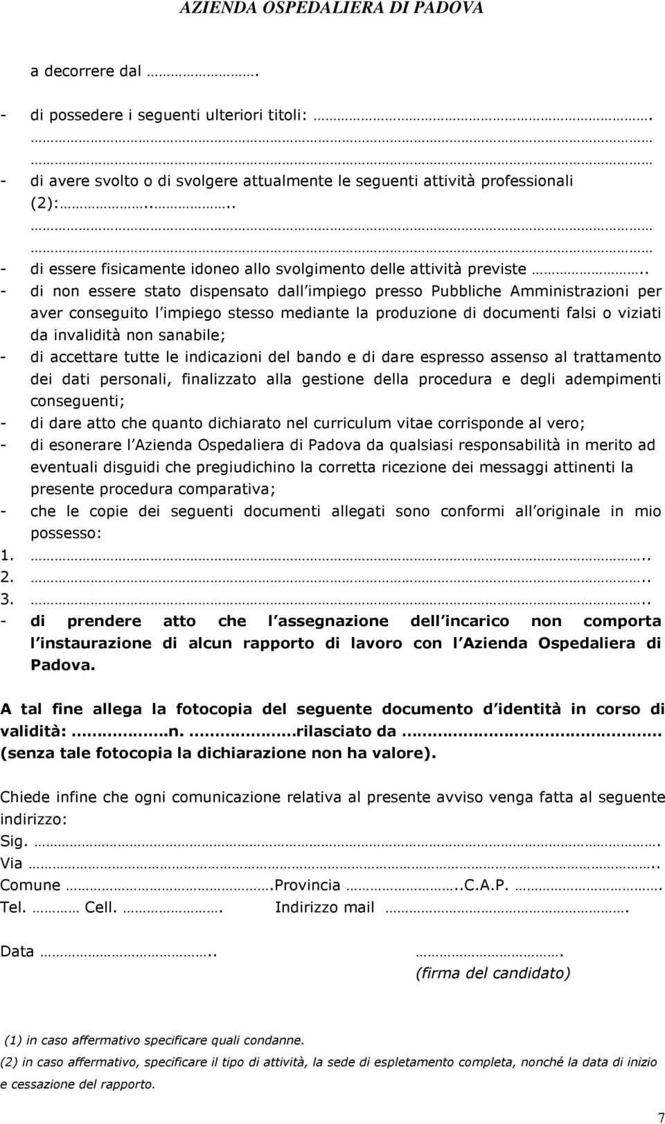 . - di non essere stato dispensato dall impiego presso Pubbliche Amministrazioni per aver conseguito l impiego stesso mediante la produzione di documenti falsi o viziati da invalidità non sanabile; -