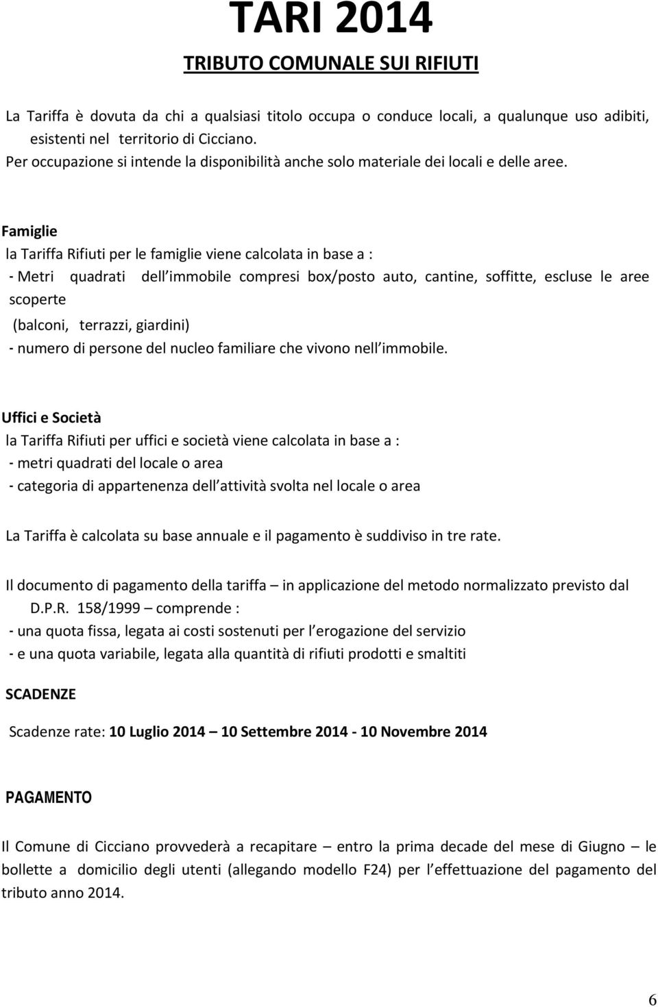 Famiglie la Tariffa Rifiuti per le famiglie viene calcolata in base a : - Metri quadrati dell immobile compresi box/posto auto, cantine, soffitte, escluse le aree scoperte (balconi, terrazzi,