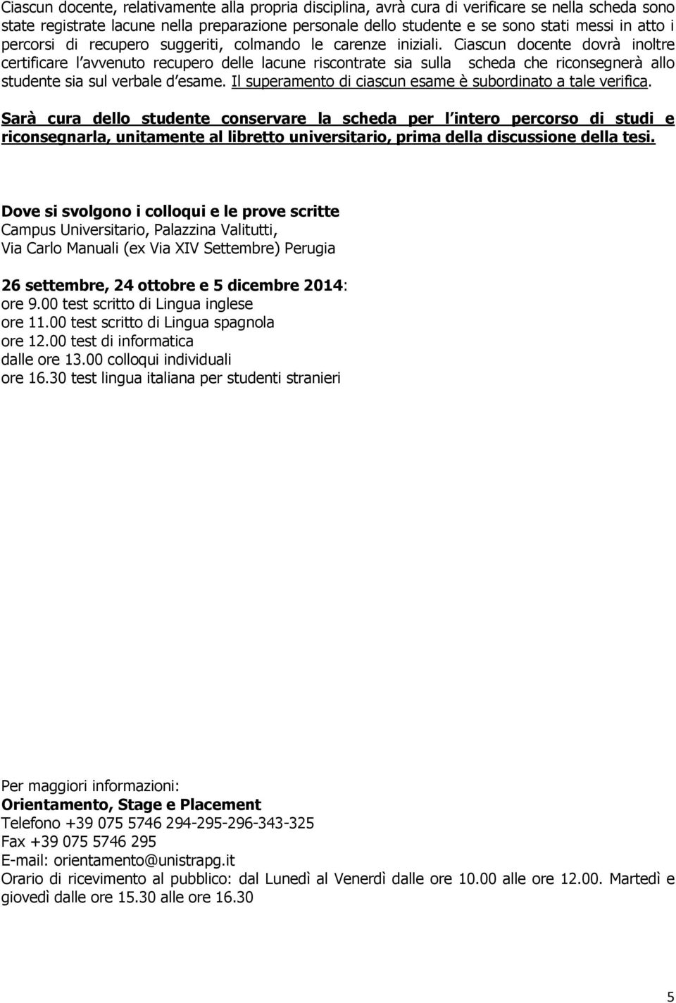 Ciascun docente dovrà inoltre certificare l avvenuto recupero delle lacune riscontrate sia sulla scheda che riconsegnerà allo studente sia sul verbale d esame.