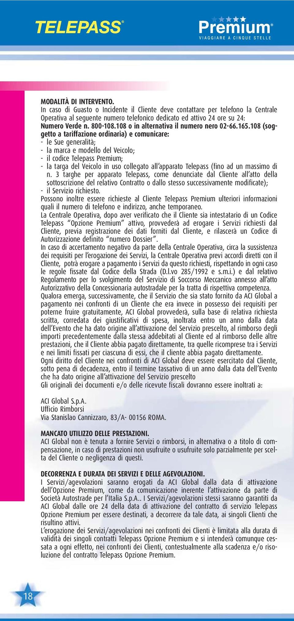 108 (soggetto a tariffazione ordinaria) e comunicare: - le Sue generalità; - la marca e modello del Veicolo; - il codice Telepass Premium; - la targa del Veicolo in uso collegato all apparato