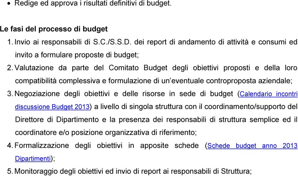 Valutazione da parte del Comitato Budget degli obiettivi proposti e della loro compatibilità complessiva e formulazione di un eventuale controproposta aziendale; 3.